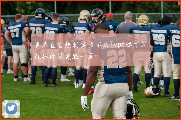 鲁尼直言热刺实力不及Top6诺丁汉森林阵容更胜一筹
