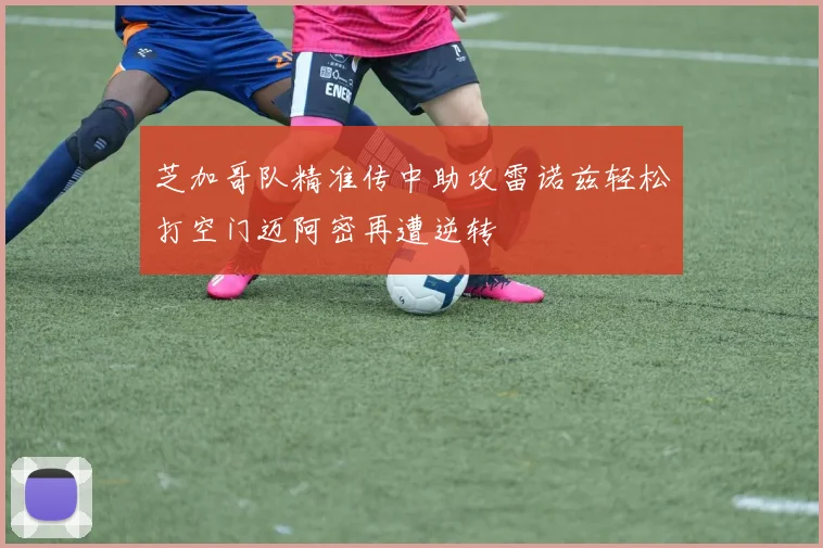 芝加哥队精准传中助攻雷诺兹轻松打空门迈阿密再遭逆转