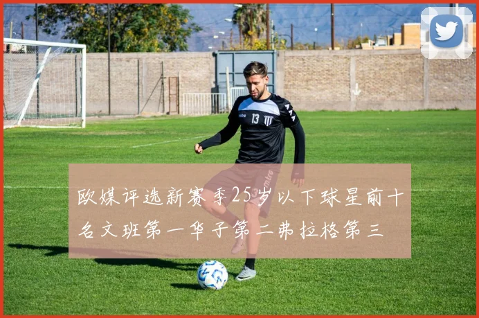 欧媒评选新赛季25岁以下球星前十名文班第一华子第二弗拉格第三