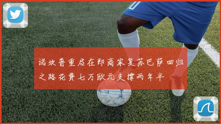 诺坎普重启在即商家复苏巴萨回归之路花费七万欧元支撑两年半