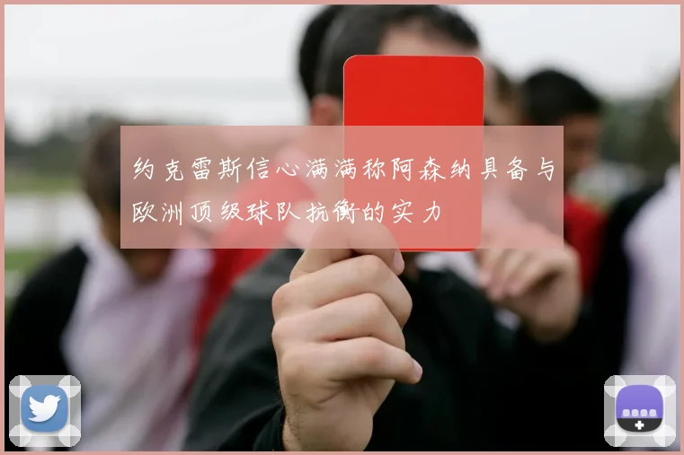 约克雷斯信心满满称阿森纳具备与欧洲顶级球队抗衡的实力