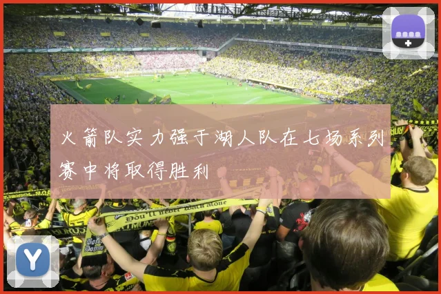 火箭队实力强于湖人队在七场系列赛中将取得胜利